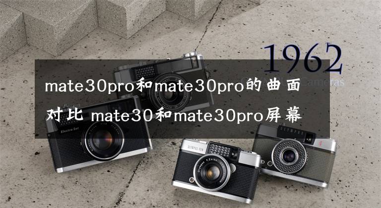 mate30pro和mate30pro的曲面對比 mate30和mate30pro屏幕對比哪個好