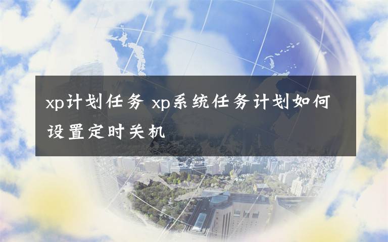 xp計(jì)劃任務(wù) xp系統(tǒng)任務(wù)計(jì)劃如何設(shè)置定時(shí)關(guān)機(jī)