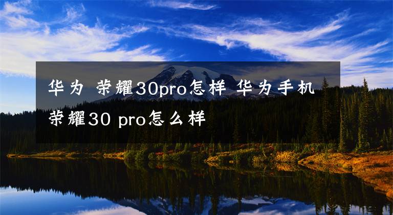 華為 榮耀30pro怎樣 華為手機(jī)榮耀30 pro怎么樣