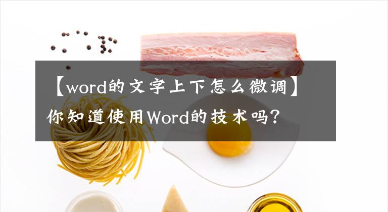 【word的文字上下怎么微調(diào)】你知道使用Word的技術(shù)嗎？