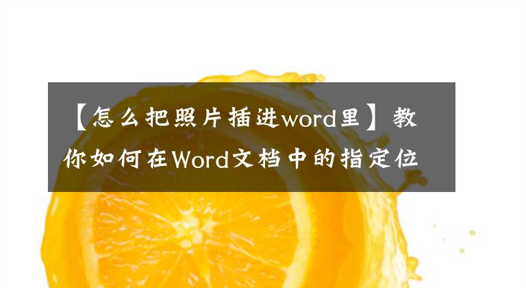 【怎么把照片插進word里】教你如何在Word文檔中的指定位置插入圖片。