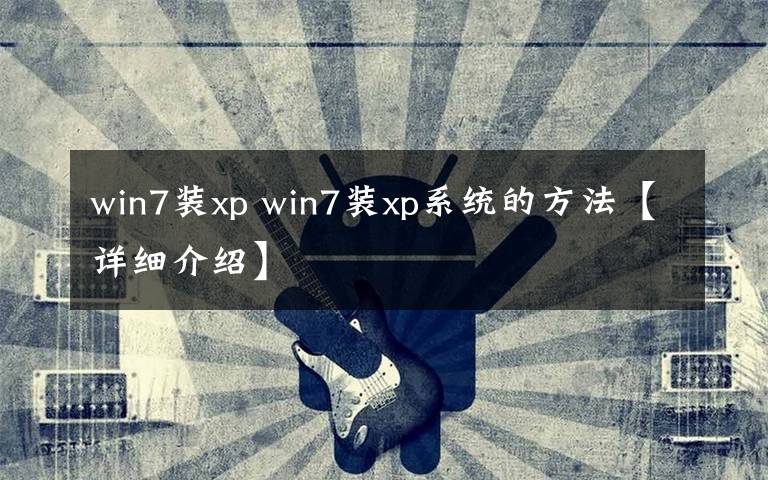 win7裝xp win7裝xp系統(tǒng)的方法【詳細(xì)介紹】