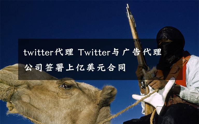 twitter代理 Twitter與廣告代理公司簽署上億美元合同