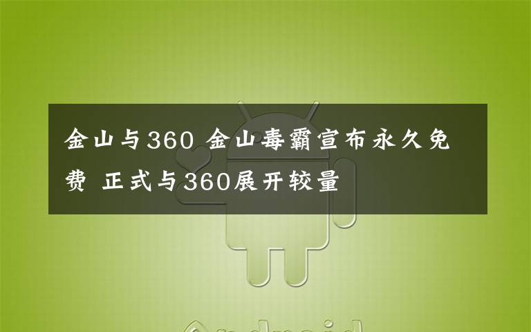 金山與360 金山毒霸宣布永久免費 正式與360展開較量