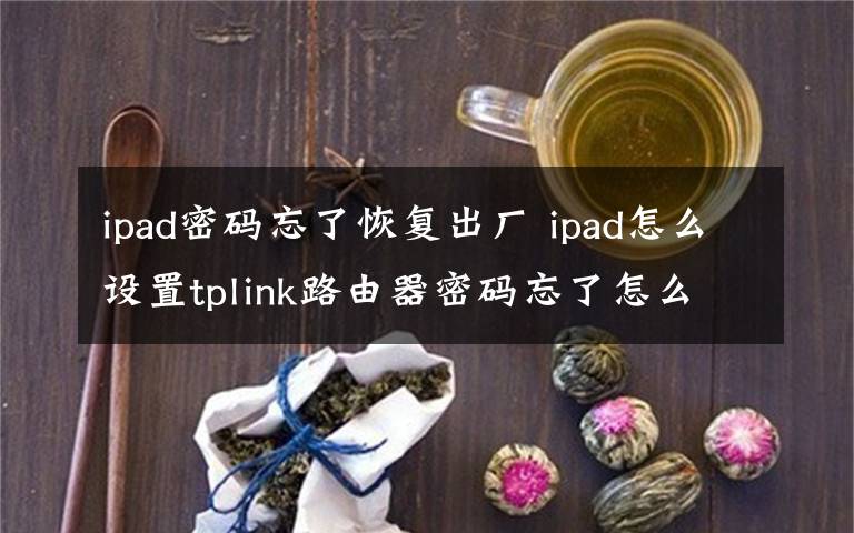 ipad密碼忘了恢復(fù)出廠 ipad怎么設(shè)置tplink路由器密碼忘了怎么辦