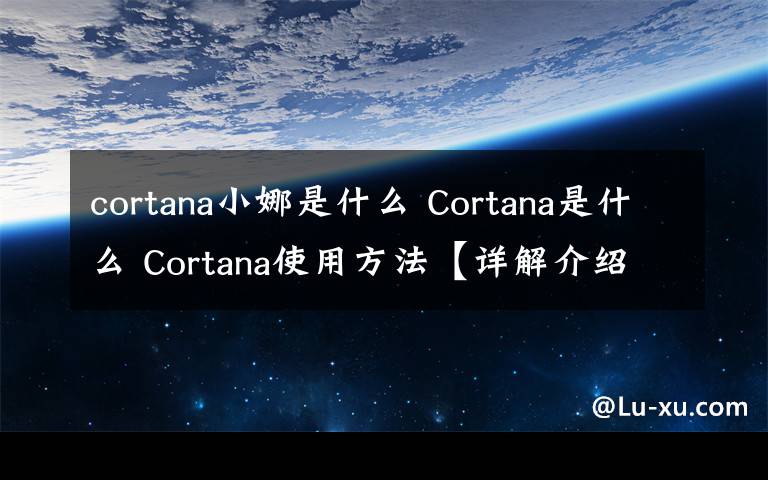 cortana小娜是什么 Cortana是什么 Cortana使用方法【詳解介紹】