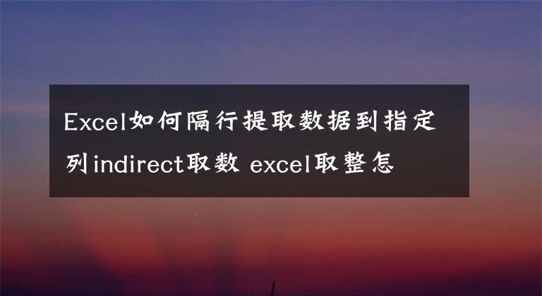 Excel如何隔行提取數(shù)據(jù)到指定列indirect取數(shù) excel取整怎么弄