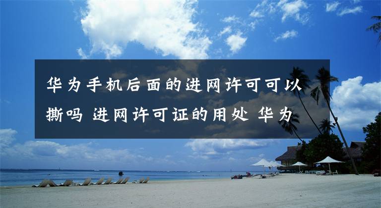 華為手機(jī)后面的進(jìn)網(wǎng)許可可以撕嗎 進(jìn)網(wǎng)許可證的用處 華為手機(jī)后面的進(jìn)網(wǎng)許可標(biāo)簽作用