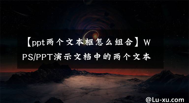 【ppt兩個(gè)文本框怎么組合】WPS/PPT演示文檔中的兩個(gè)文本框或圖片、圖形對齊方法