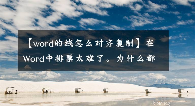 【word的線怎么對齊復(fù)制】在Word中排票太難了。為什么都不挑？我教你用一個(gè)按鈕解決的技巧