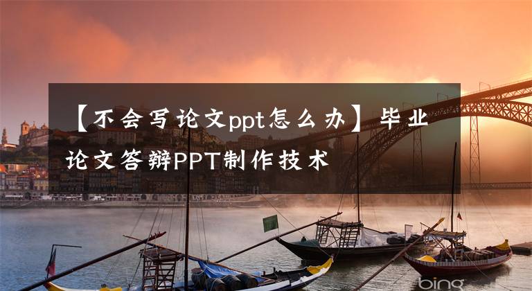 【不會寫論文ppt怎么辦】畢業(yè)論文答辯PPT制作技術(shù)