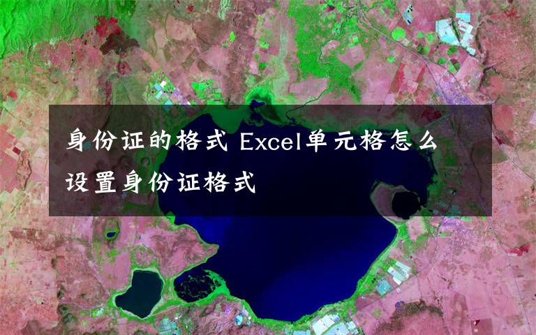 身份證的格式 Excel單元格怎么設(shè)置身份證格式