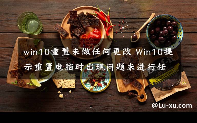 win10重置未做任何更改 Win10提示重置電腦時出現(xiàn)問題未進行任何更改怎么辦