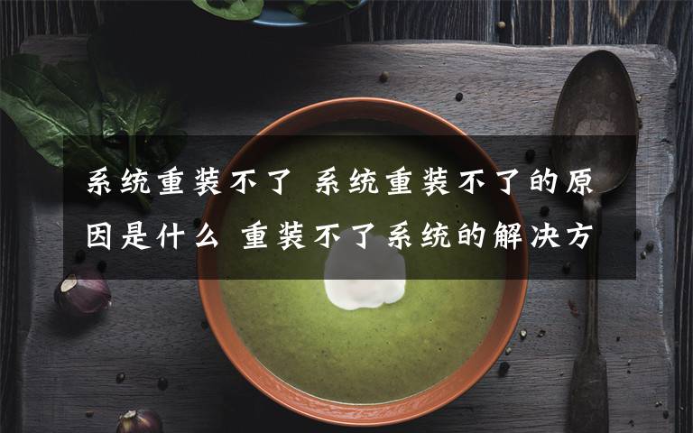 系統(tǒng)重裝不了 系統(tǒng)重裝不了的原因是什么 重裝不了系統(tǒng)的解決方法【圖文】