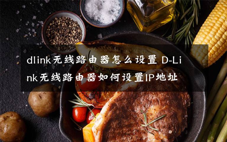 dlink無線路由器怎么設(shè)置 D-Link無線路由器如何設(shè)置IP地址