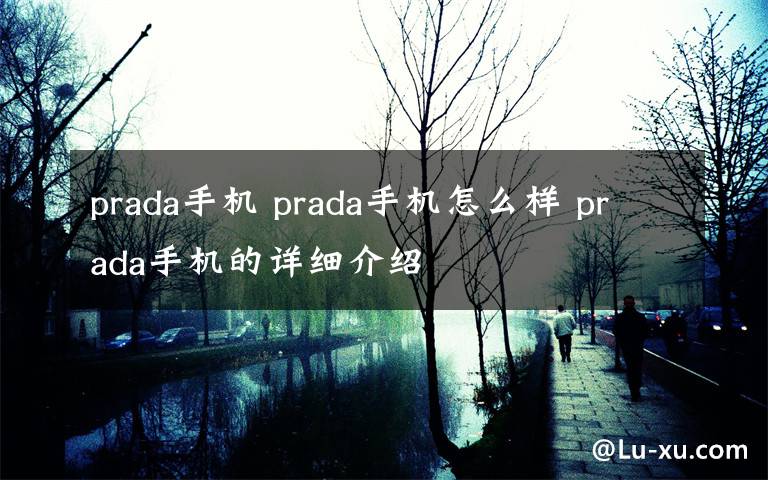 prada手機(jī) prada手機(jī)怎么樣 prada手機(jī)的詳細(xì)介紹