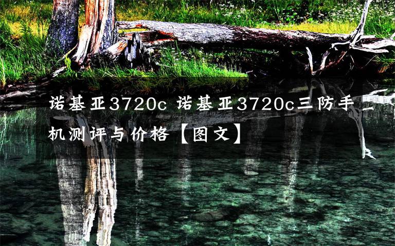 諾基亞3720c 諾基亞3720c三防手機(jī)測(cè)評(píng)與價(jià)格【圖文】