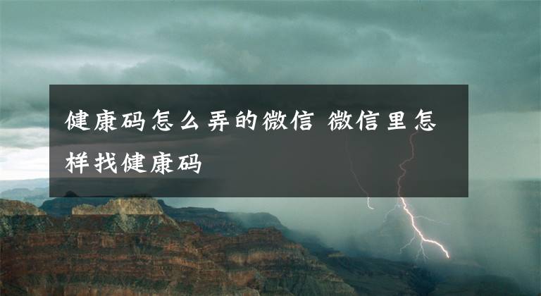 健康碼怎么弄的微信 微信里怎樣找健康碼