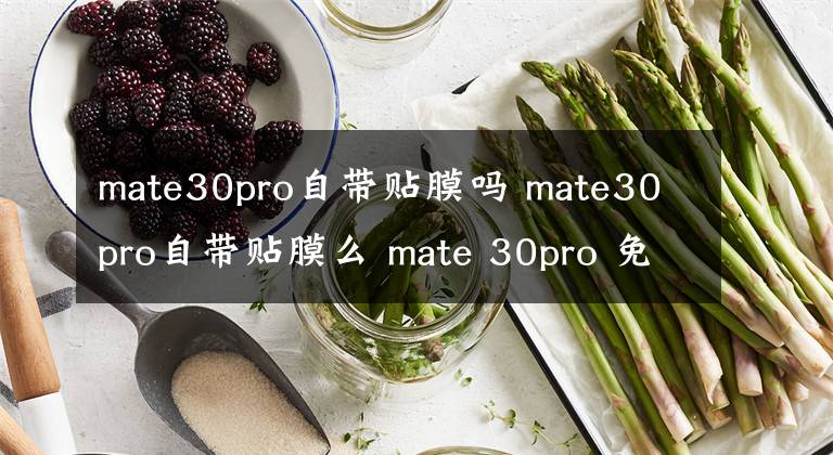 mate30pro自帶貼膜嗎 mate30pro自帶貼膜么 mate 30pro 免費(fèi)貼膜