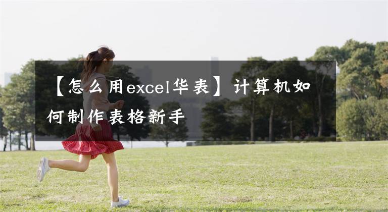 【怎么用excel華表】計算機如何制作表格新手