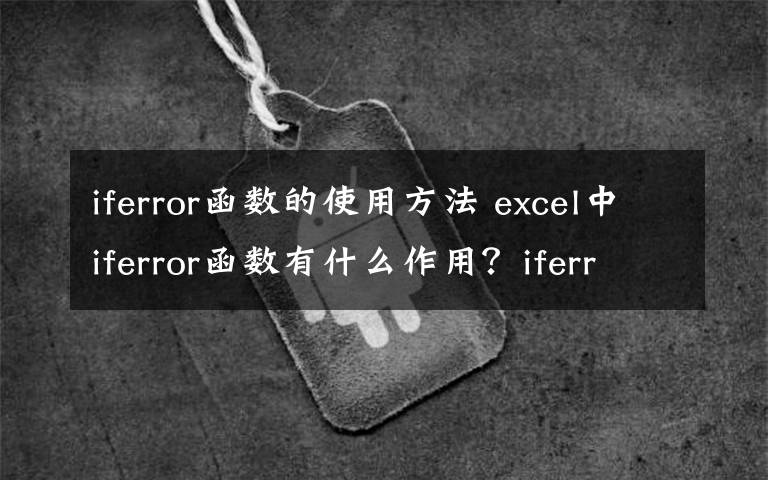 iferror函數(shù)的使用方法 excel中iferror函數(shù)有什么作用？iferror函數(shù)的使用方法