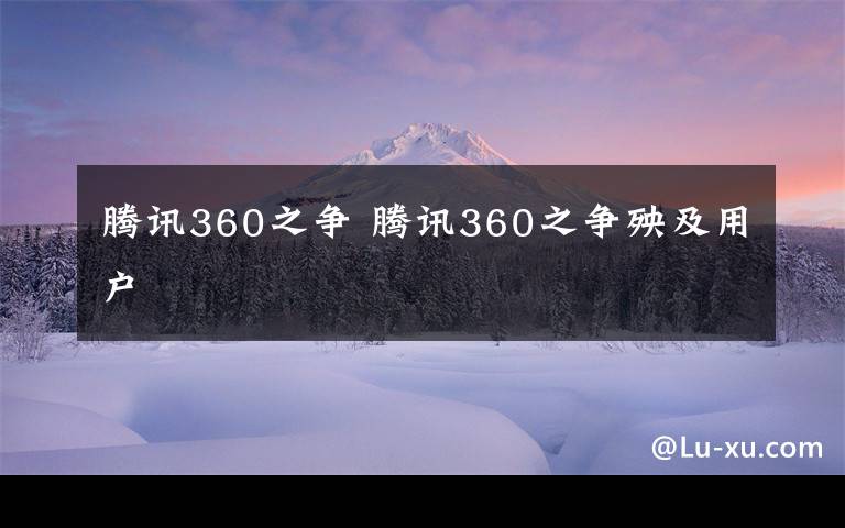 騰訊360之爭 騰訊360之爭殃及用戶