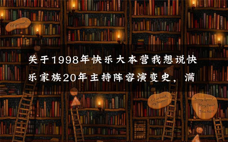 關(guān)于1998年快樂大本營(yíng)我想說快樂家族20年主持陣容演變史，滿滿的回憶，快樂不假，你懂的呀