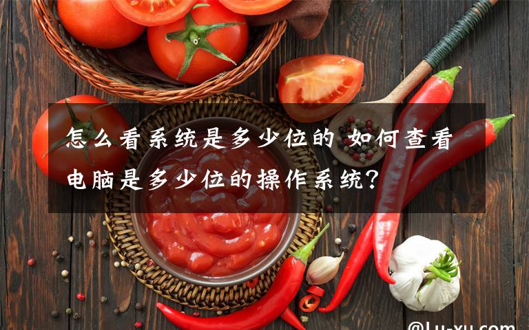 怎么看系統(tǒng)是多少位的 如何查看電腦是多少位的操作系統(tǒng)？