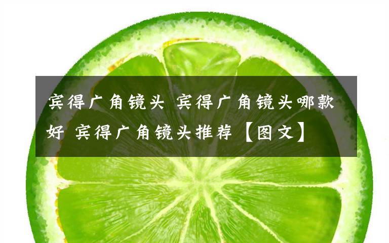 賓得廣角鏡頭 賓得廣角鏡頭哪款好 賓得廣角鏡頭推薦【圖文】