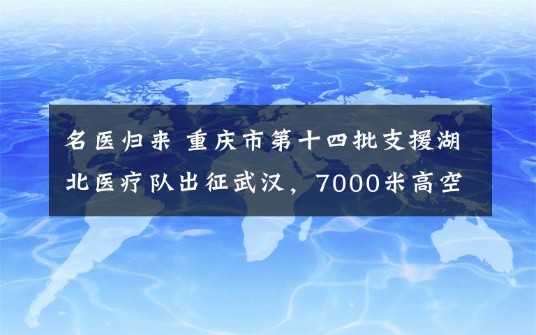 名醫(yī)歸來 重慶市第十四批支援湖北醫(yī)療隊(duì)出征武漢，7000米高空重溫誓言——“竭盡全力除人類之病痛”