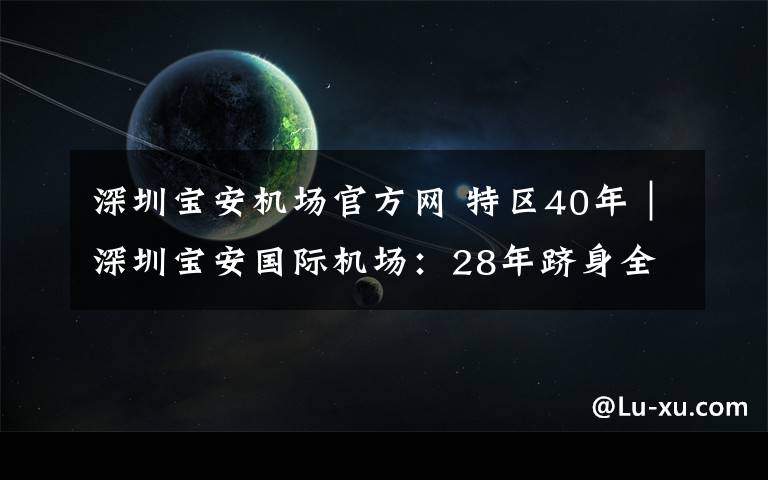 深圳寶安機場官方網 特區(qū)40年｜深圳寶安國際機場：28年躋身全球最繁忙機場