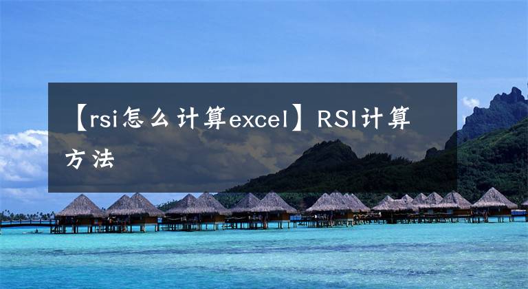 【rsi怎么計算excel】RSI計算方法