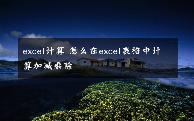 excel計算 怎么在excel表格中計算加減乘除