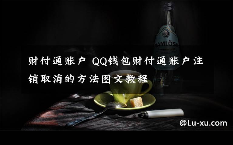 財(cái)付通賬戶 QQ錢包財(cái)付通賬戶注銷取消的方法圖文教程