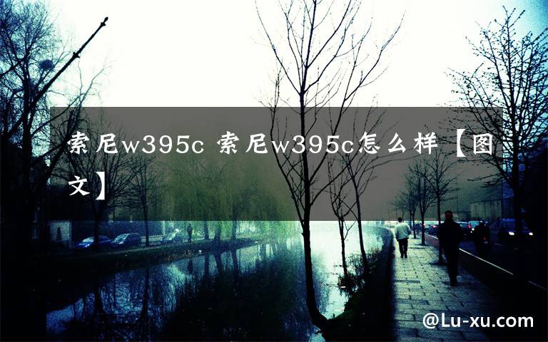 索尼w395c 索尼w395c怎么樣【圖文】