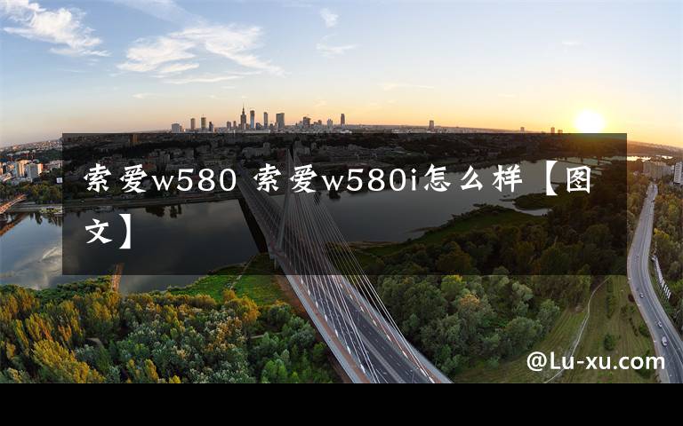 索愛w580 索愛w580i怎么樣【圖文】