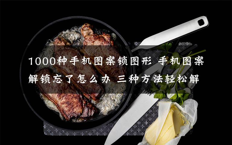 1000種手機圖案鎖圖形 手機圖案解鎖忘了怎么辦 三種方法輕松解決【圖文】