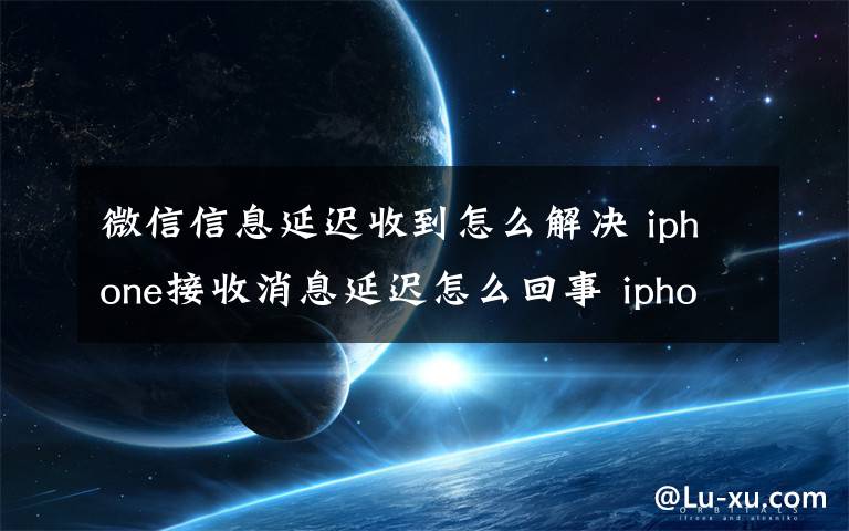 微信信息延遲收到怎么解決 iphone接收消息延遲怎么回事 iphone接收消息延遲解決方法【詳解】