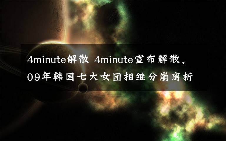 4minute解散 4minute宣布解散，09年韓國(guó)七大女團(tuán)相繼分崩離析