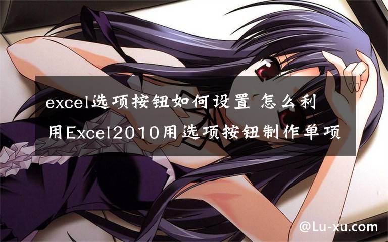 excel選項(xiàng)按鈕如何設(shè)置 怎么利用Excel2010用選項(xiàng)按鈕制作單項(xiàng)選擇