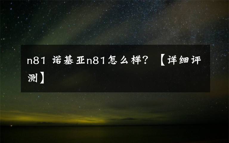 n81 諾基亞n81怎么樣？【詳細評測】