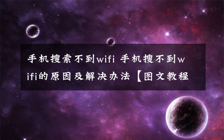 手機(jī)搜索不到wifi 手機(jī)搜不到wifi的原因及解決辦法【圖文教程】