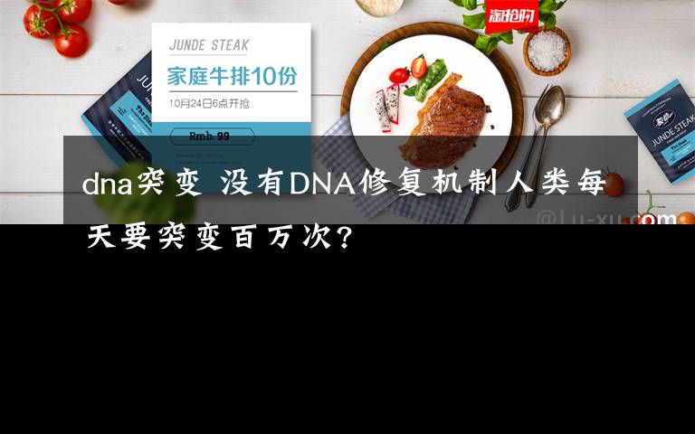 dna突變 沒有DNA修復(fù)機(jī)制人類每天要突變百萬次?