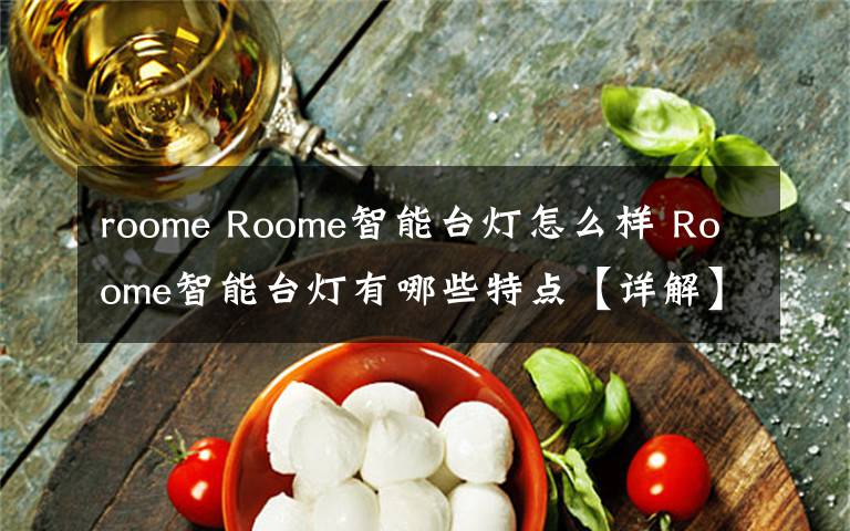 roome Roome智能臺(tái)燈怎么樣 Roome智能臺(tái)燈有哪些特點(diǎn)【詳解】