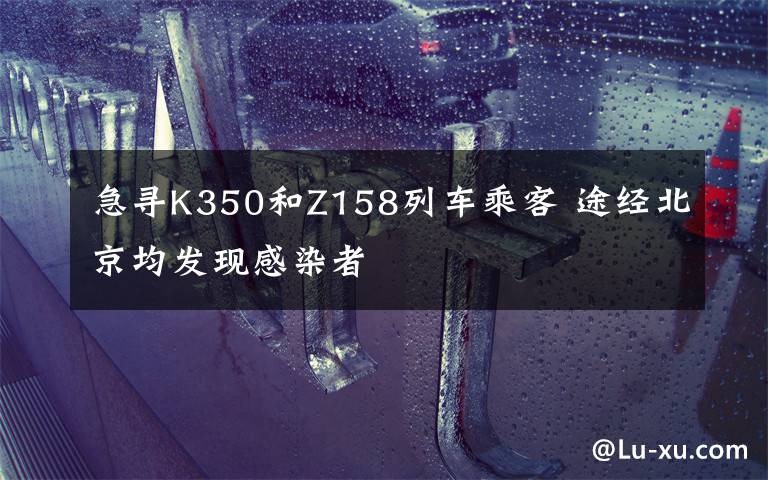 急尋K350和Z158列車(chē)乘客 途經(jīng)北京均發(fā)現(xiàn)感染者