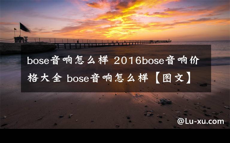 bose音響怎么樣 2016bose音響價(jià)格大全 bose音響怎么樣【圖文】