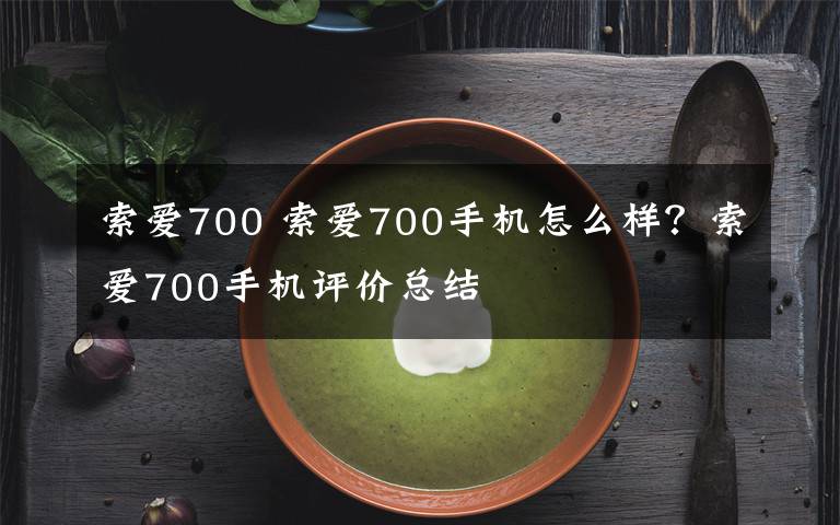 索愛700 索愛700手機(jī)怎么樣？索愛700手機(jī)評價總結(jié)