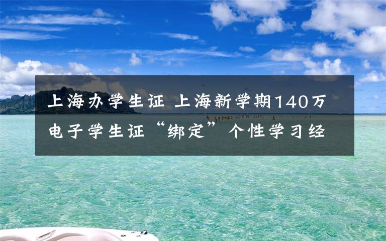 上海辦學生證 上海新學期140萬電子學生證“綁定”個性學習經(jīng)歷