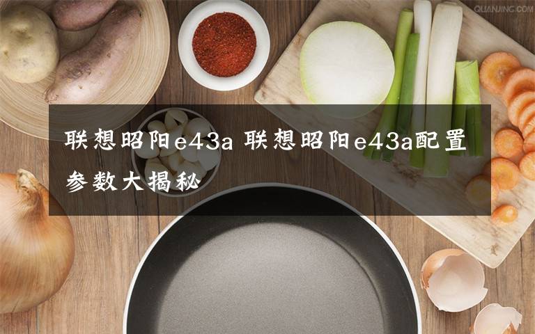 聯(lián)想昭陽e43a 聯(lián)想昭陽e43a配置參數(shù)大揭秘