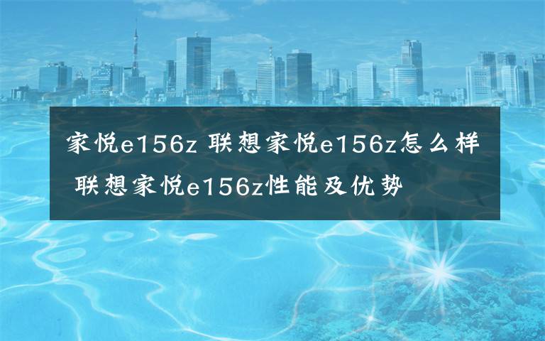 家悅e156z 聯(lián)想家悅e156z怎么樣 聯(lián)想家悅e156z性能及優(yōu)勢(shì)